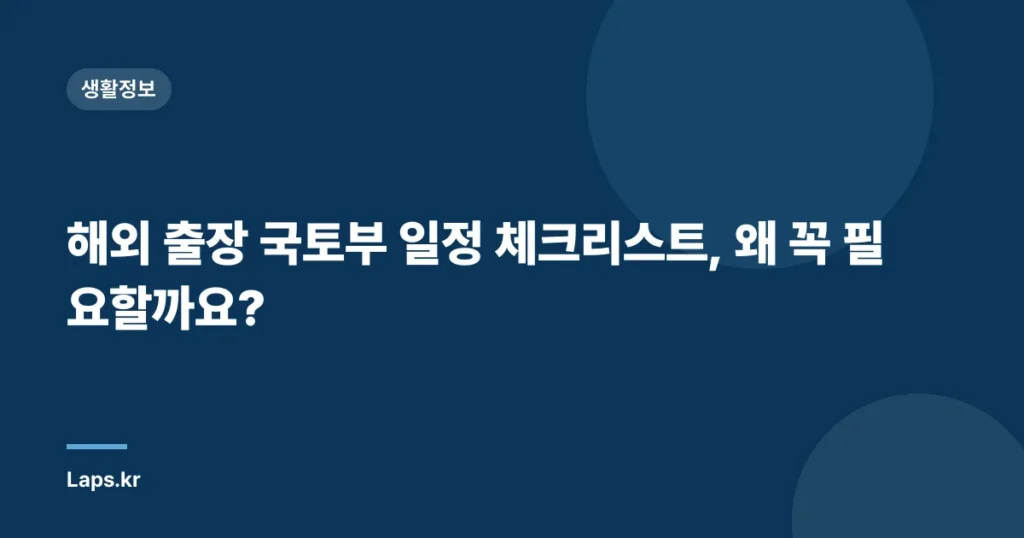 해외 출장 국토부 일정 체크리스트, 왜 꼭 필요할까요?