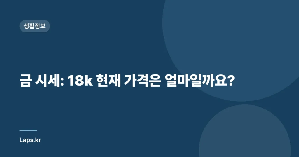 금 시세: 18k 현재 가격은 얼마일까요?