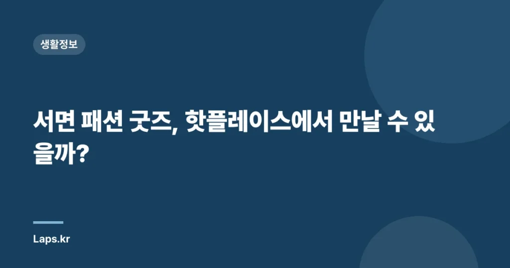 서면 패션 굿즈, 핫플레이스에서 만날 수 있을까?
