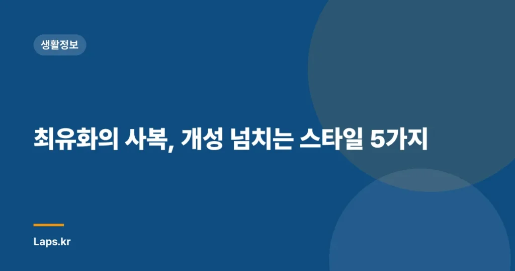 최유화의 사복, 개성 넘치는 스타일 5가지