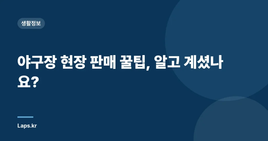 야구장 현장 판매 꿀팁, 알고 계셨나요?