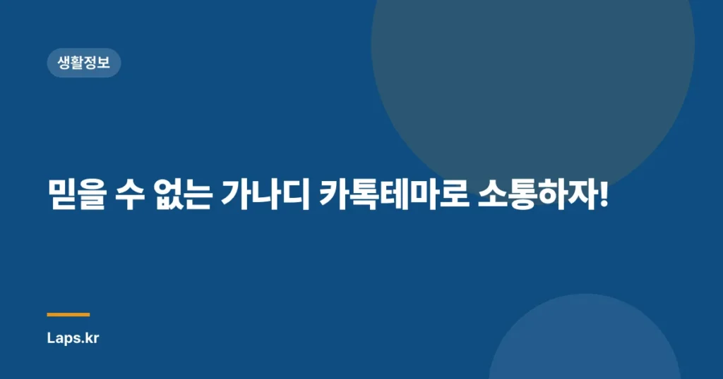 믿을 수 없는 가나디 카톡테마로 소통하자!