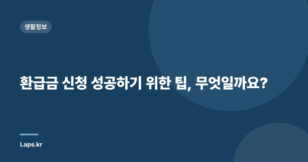 환급금 신청 성공하기 위한 팁, 무엇일까요?