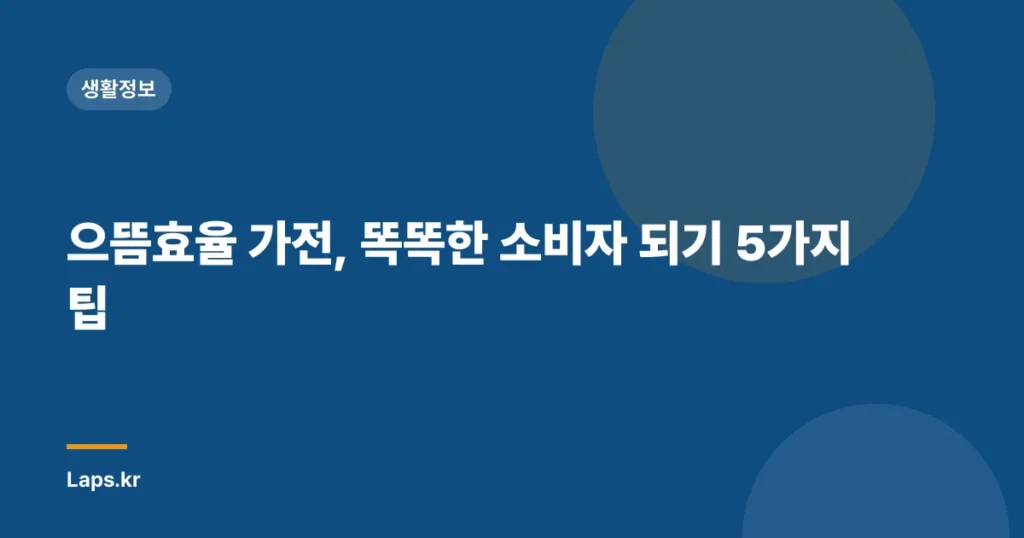 으뜸효율 가전, 똑똑한 소비자 되기 5가지 팁