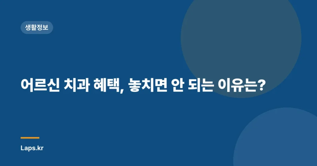 어르신 치과 혜택, 놓치면 안 되는 이유는?