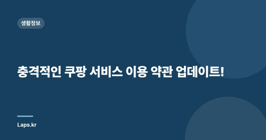 충격적인 쿠팡 서비스 이용 약관 업데이트!
