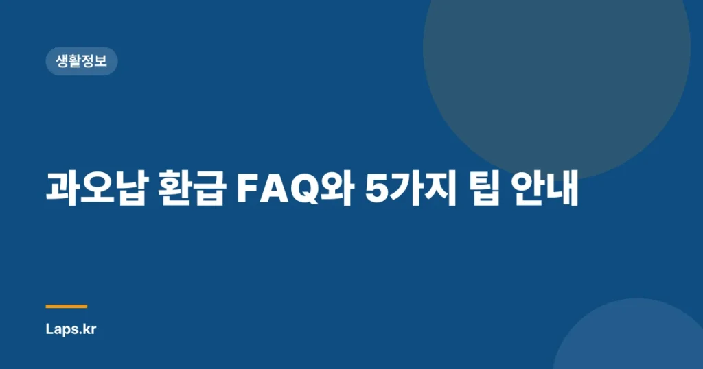 과오납 환급 FAQ와 5가지 팁 안내