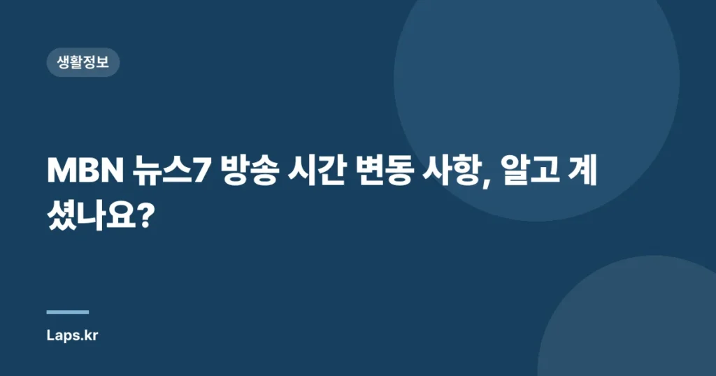 MBN 뉴스7 방송 시간 변동 사항, 알고 계셨나요?