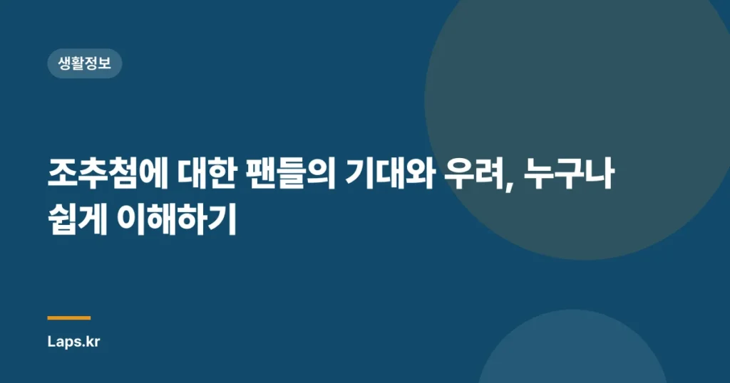 조추첨에 대한 팬들의 기대와 우려, 누구나 쉽게 이해하기