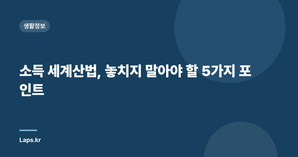 소득 세계산법, 놓치지 말아야 할 5가지 포인트