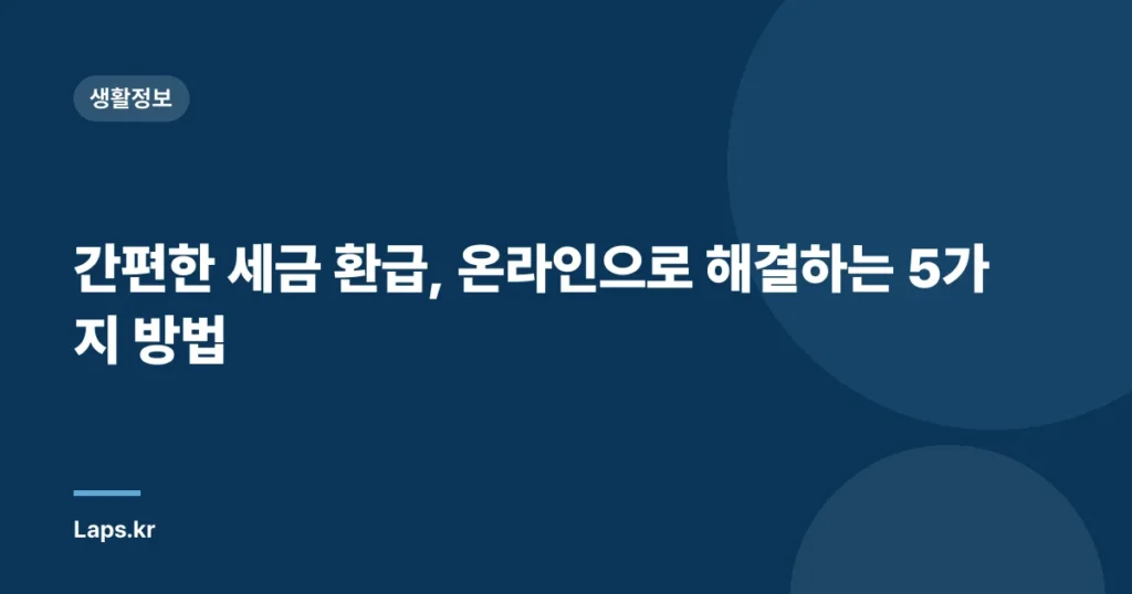 간편한 세금 환급, 온라인으로 해결하는 5가지 방법
