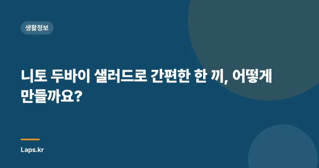 니토 두바이 샐러드로 간편한 한 끼, 어떻게 만들까요?