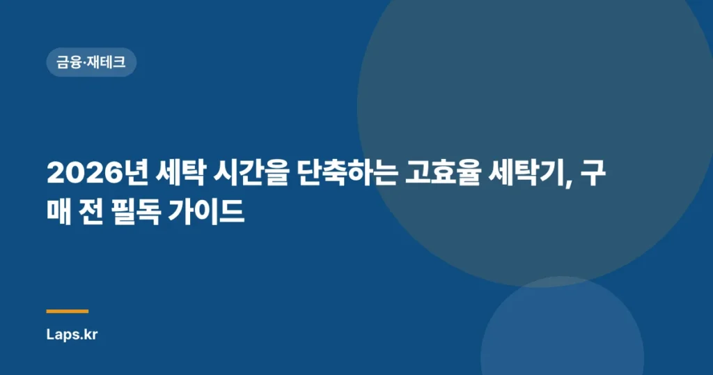 2026년 세탁 시간을 단축하는 고효율 세탁기, 구매 전 필독 가이드