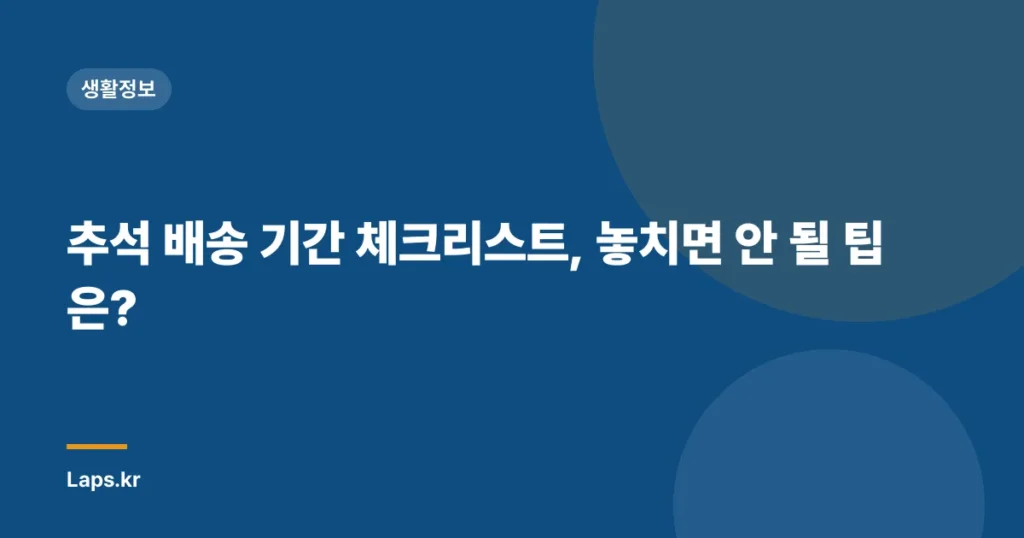 추석 배송 기간 체크리스트, 놓치면 안 될 팁은?