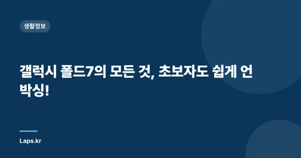 갤럭시 폴드7의 모든 것, 초보자도 쉽게 언박싱!