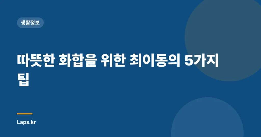 따뜻한 화합을 위한 최이동의 5가지 팁