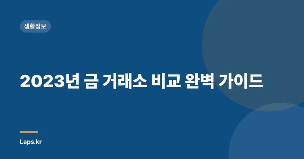 2023년 금 거래소 비교 완벽 가이드