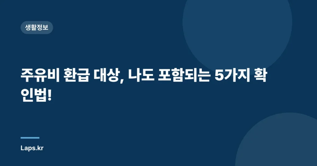 주유비 환급 대상, 나도 포함되는 5가지 확인법!