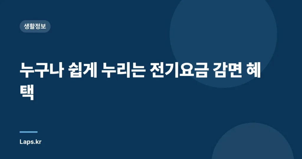 누구나 쉽게 누리는 전기요금 감면 혜택