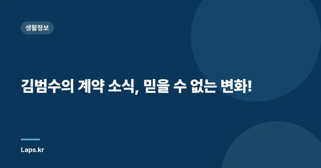 김범수의 계약 소식, 믿을 수 없는 변화!
