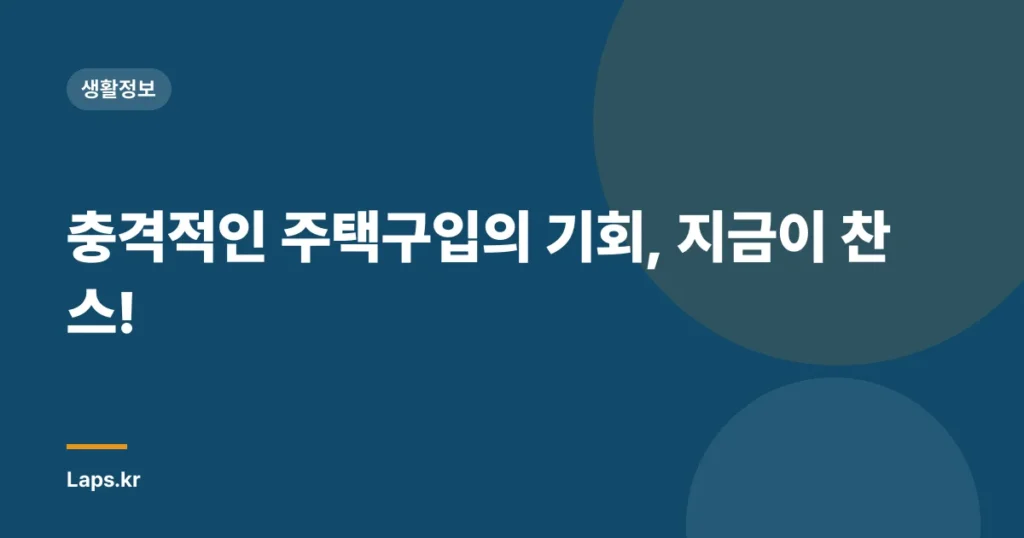 충격적인 주택구입의 기회, 지금이 찬스!