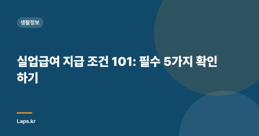실업급여 지급 조건 101: 필수 5가지 확인하기