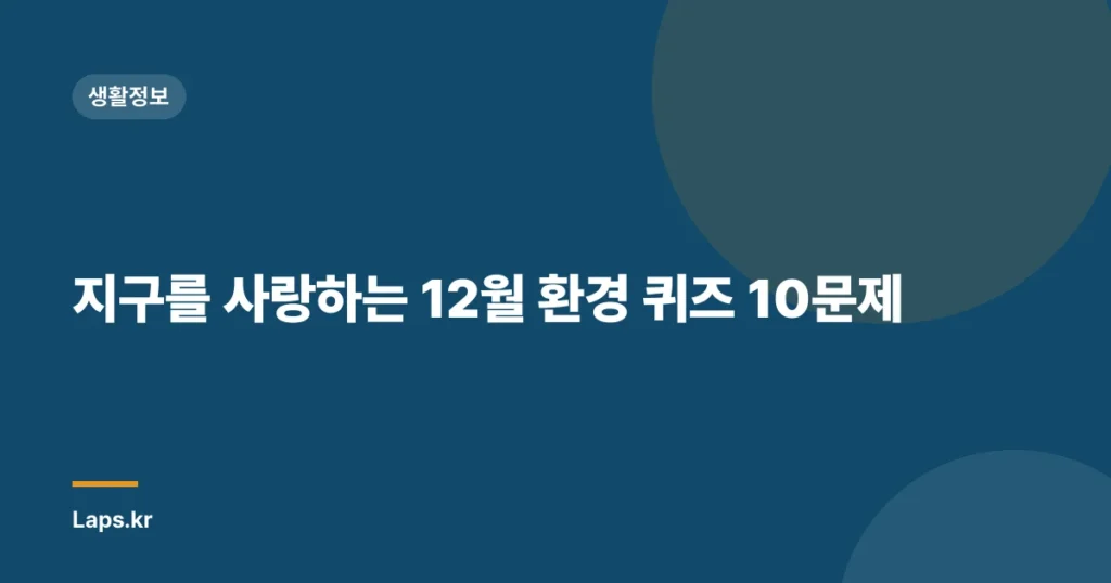 지구를 사랑하는 12월 환경 퀴즈 10문제