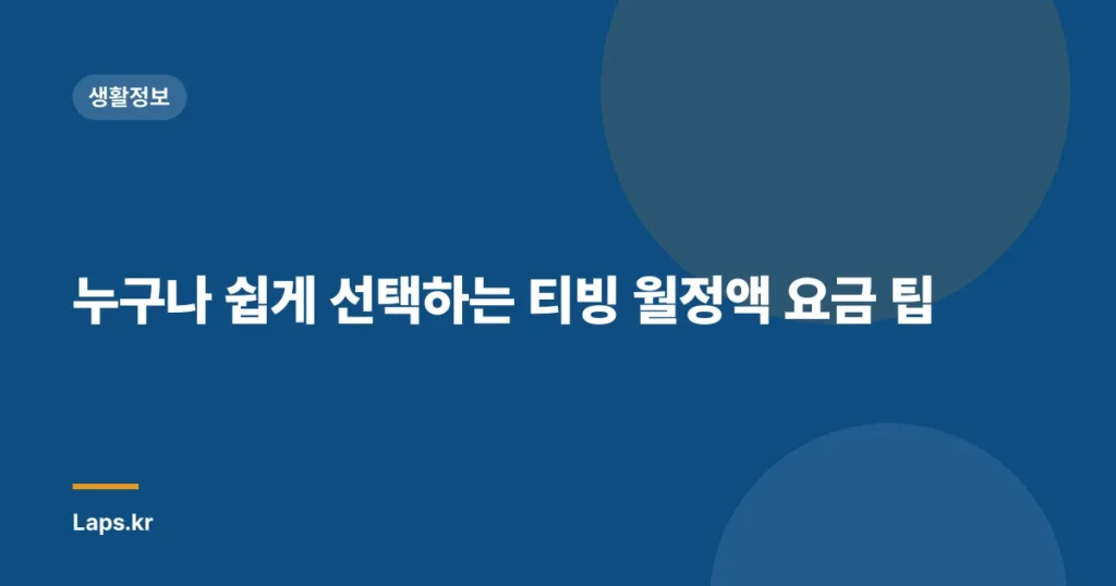 누구나 쉽게 선택하는 티빙 월정액 요금 팁