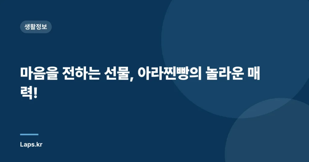 마음을 전하는 선물, 아라찐빵의 놀라운 매력!