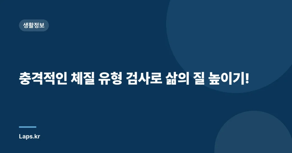 충격적인 체질 유형 검사로 삶의 질 높이기!
