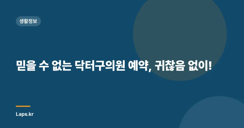 믿을 수 없는 닥터구의원 예약, 귀찮음 없이!