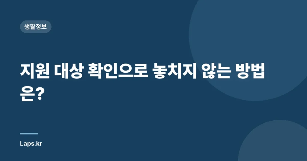 지원 대상 확인으로 놓치지 않는 방법은?