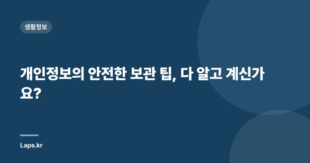 개인정보의 안전한 보관 팁, 다 알고 계신가요?