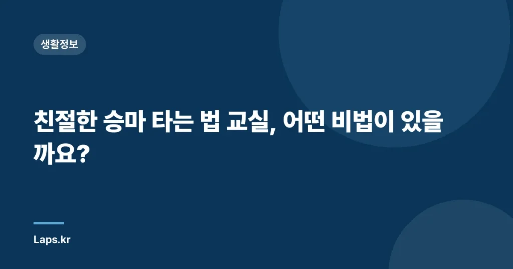 친절한 승마 타는 법 교실, 어떤 비법이 있을까요?