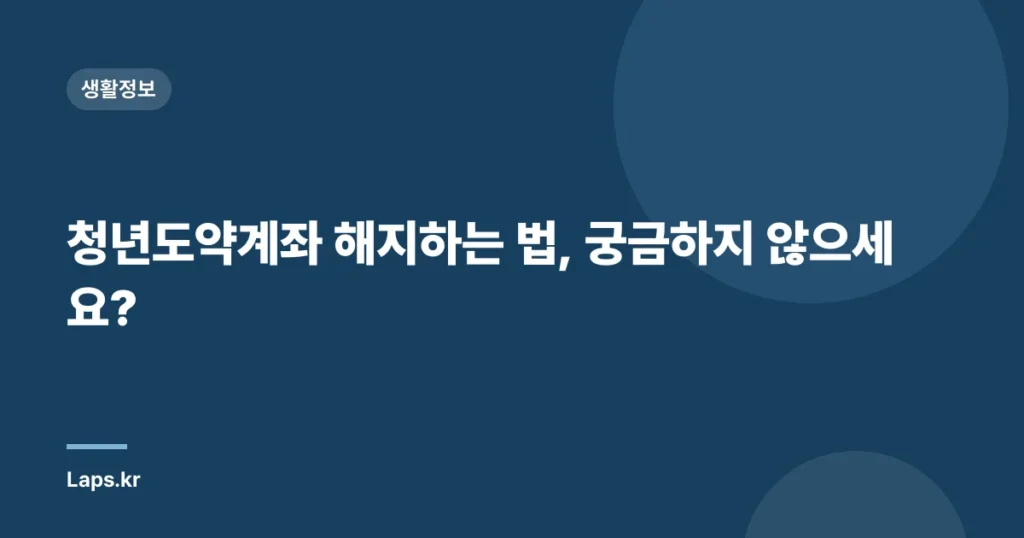 청년도약계좌 해지하는 법, 궁금하지 않으세요?