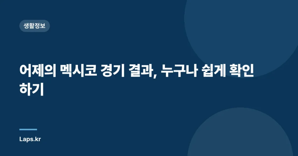 어제의 멕시코 경기 결과, 누구나 쉽게 확인하기