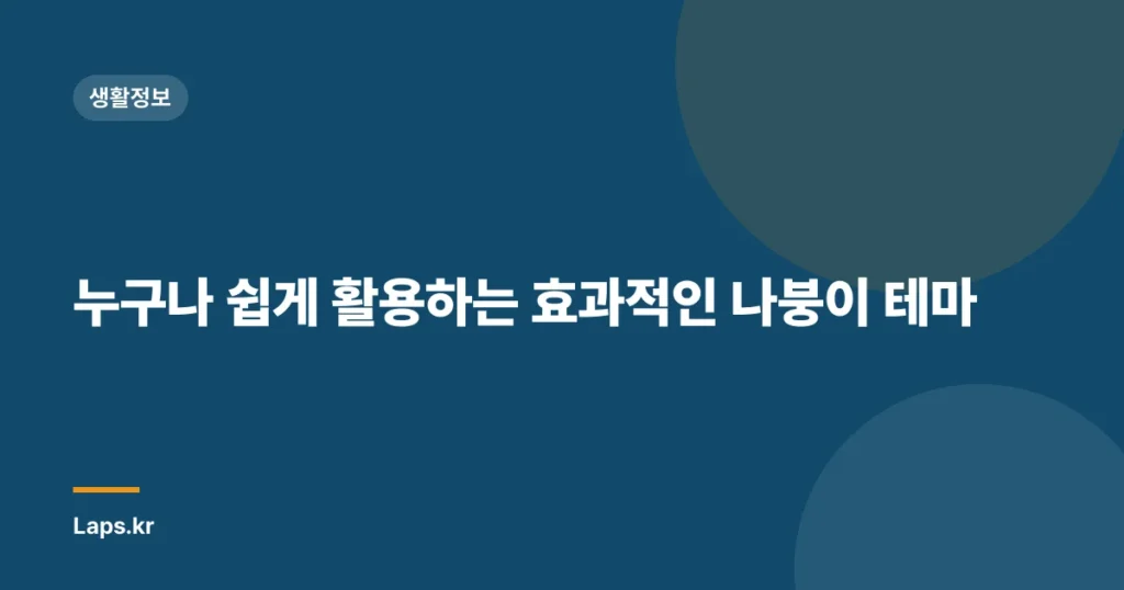 누구나 쉽게 활용하는 효과적인 나붕이 테마