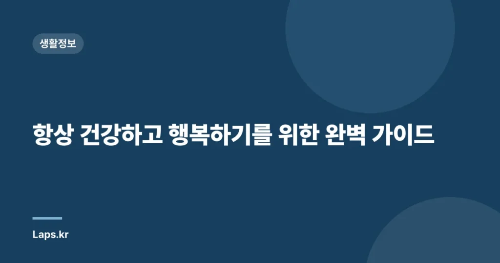 항상 건강하고 행복하기를 위한 완벽 가이드