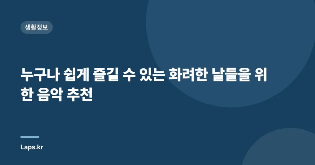 누구나 쉽게 즐길 수 있는 화려한 날들을 위한 음악 추천