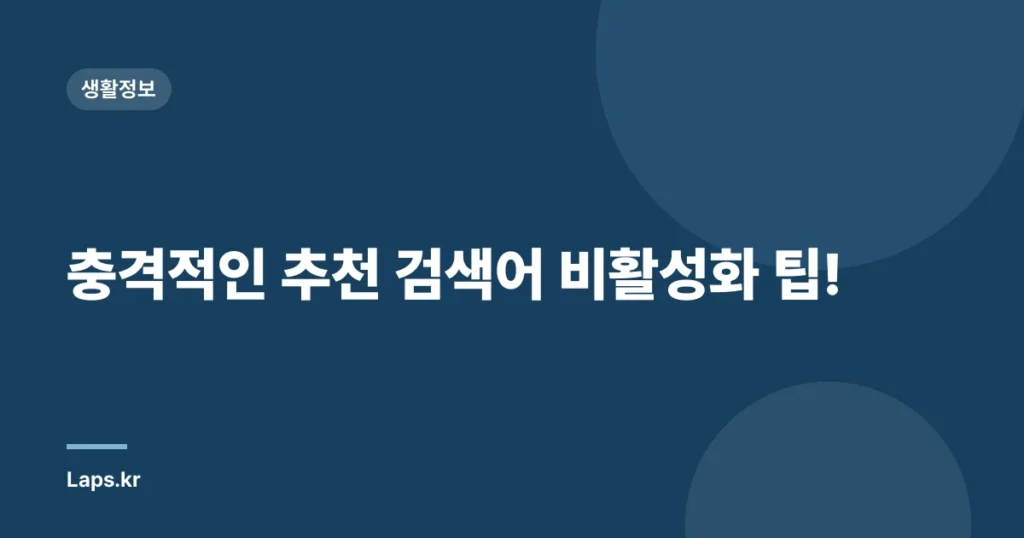 충격적인 추천 검색어 비활성화 팁!