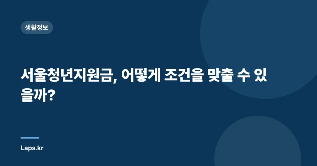 서울청년지원금, 어떻게 조건을 맞출 수 있을까?