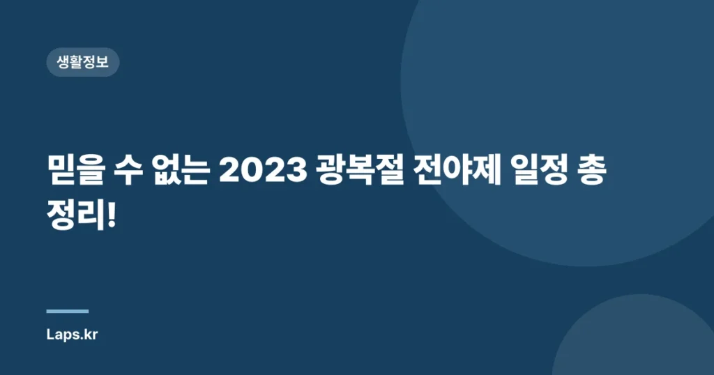 믿을 수 없는 2023 광복절 전야제 일정 총정리!