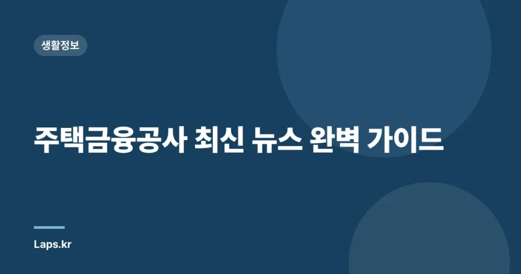 주택금융공사 최신 뉴스 완벽 가이드