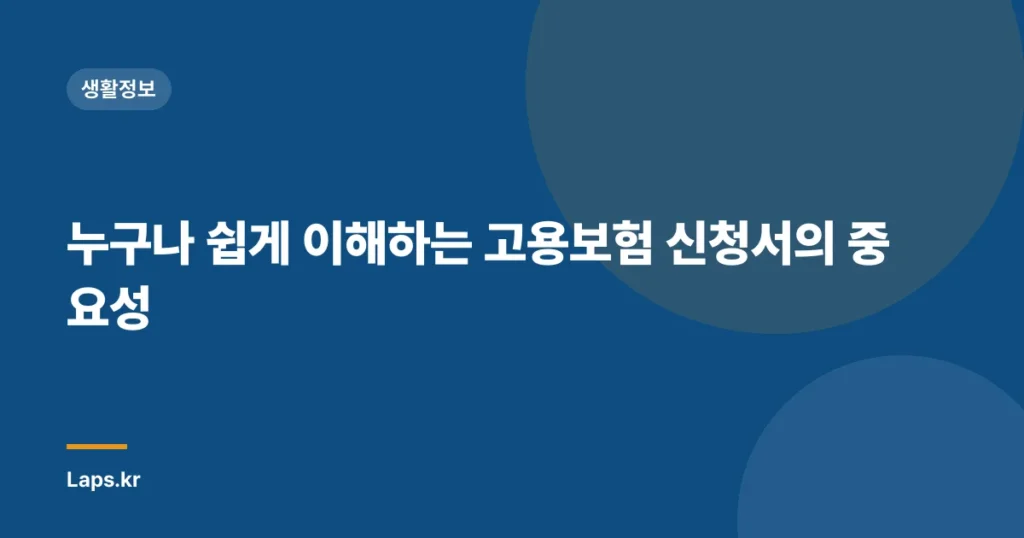 누구나 쉽게 이해하는 고용보험 신청서의 중요성