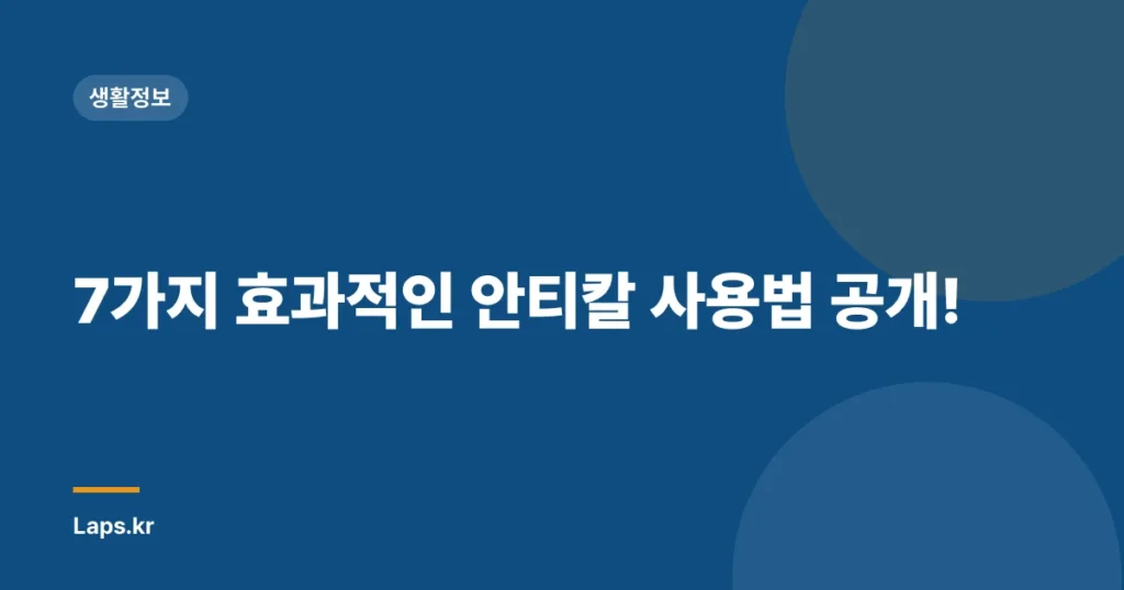 7가지 효과적인 안티칼 사용법 공개!