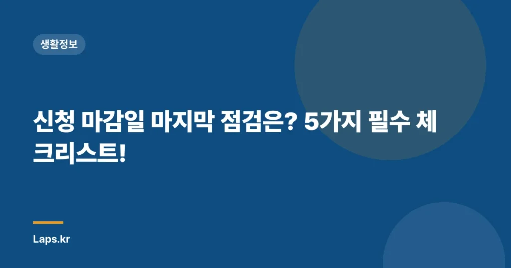 신청 마감일 마지막 점검은? 5가지 필수 체크리스트!