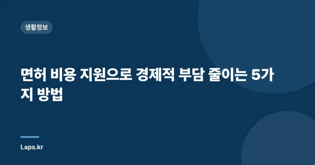 면허 비용 지원으로 경제적 부담 줄이는 5가지 방법