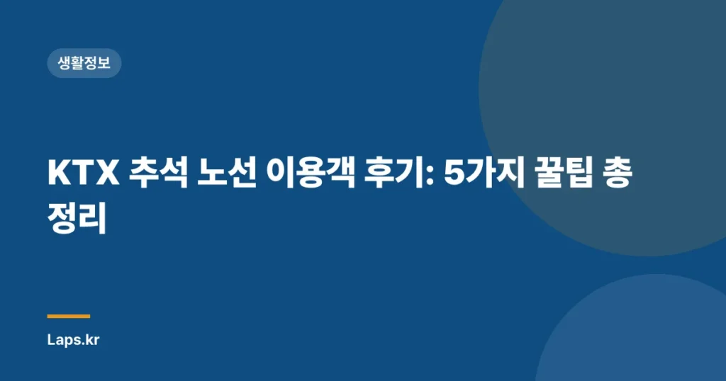 KTX 추석 노선 이용객 후기: 5가지 꿀팁 총정리