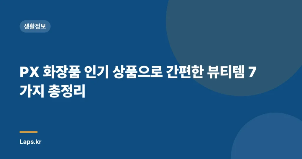 PX 화장품 인기 상품으로 간편한 뷰티템 7가지 총정리