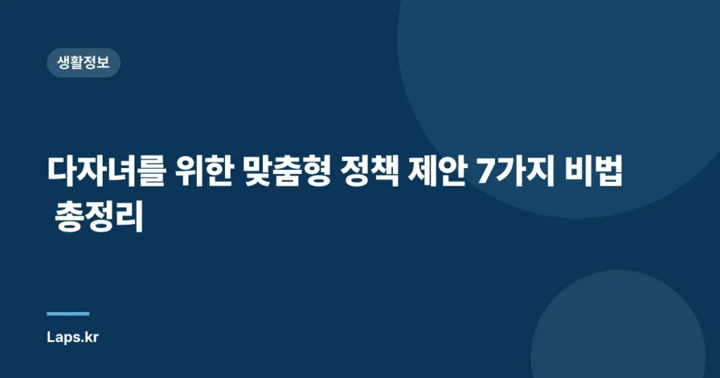 다자녀를 위한 맞춤형 정책 제안 7가지 비법 총정리